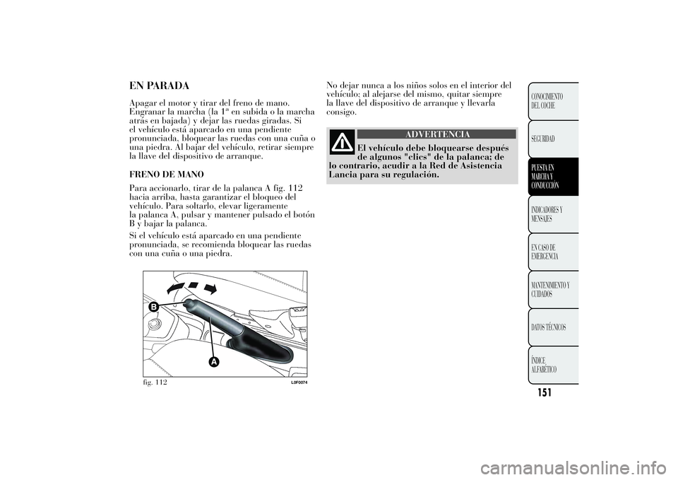 Lancia Ypsilon 2014 Manual de Empleo y Cuidado (in Spanish) No dejar nunca a los niños solos en el interior del
vehículo; al alejarse del mismo, quitar siempre
la llave del dispositivo de arranque y llevarla
consigo.
ADVERTENCIA
El vehículo debe bloquearse Lancia Ypsilon 2014 Manual de Empleo y Cuidado (in Spanish) No dejar nunca a los niños solos en el interior del
vehículo; al alejarse del mismo, quitar siempre
la llave del dispositivo de arranque y llevarla
consigo.
ADVERTENCIA
El vehículo debe bloquearse