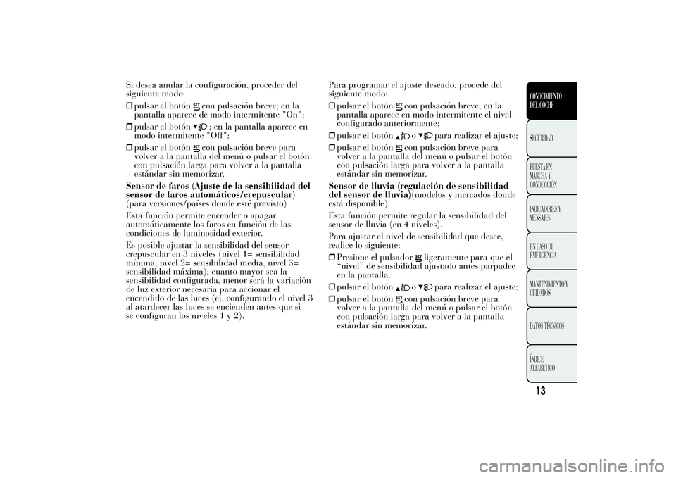 Lancia Ypsilon 2013  Manual de Empleo y Cuidado (in Spanish) Si desea anular la configuración, proceder del
siguiente modo:
❒pulsar el botón
con pulsación breve; en la
pantalla aparece de modo intermitente "On";
❒pulsar el botón; en la pantalla 