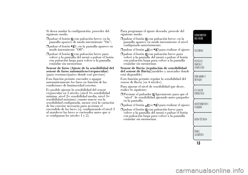Lancia Ypsilon 2014 Manual de Empleo y Cuidado (in Spanish) Si desea anular la configuración, proceder del
siguiente modo:
❒pulsar el botón
con pulsación breve; en la
pantalla aparece de modo intermitente "On";
❒pulsar el botón; en la pantalla Lancia Ypsilon 2014 Manual de Empleo y Cuidado (in Spanish) Si desea anular la configuración, proceder del
siguiente modo:
❒pulsar el botón
con pulsación breve; en la
pantalla aparece de modo intermitente "On";
❒pulsar el botón; en la pantalla