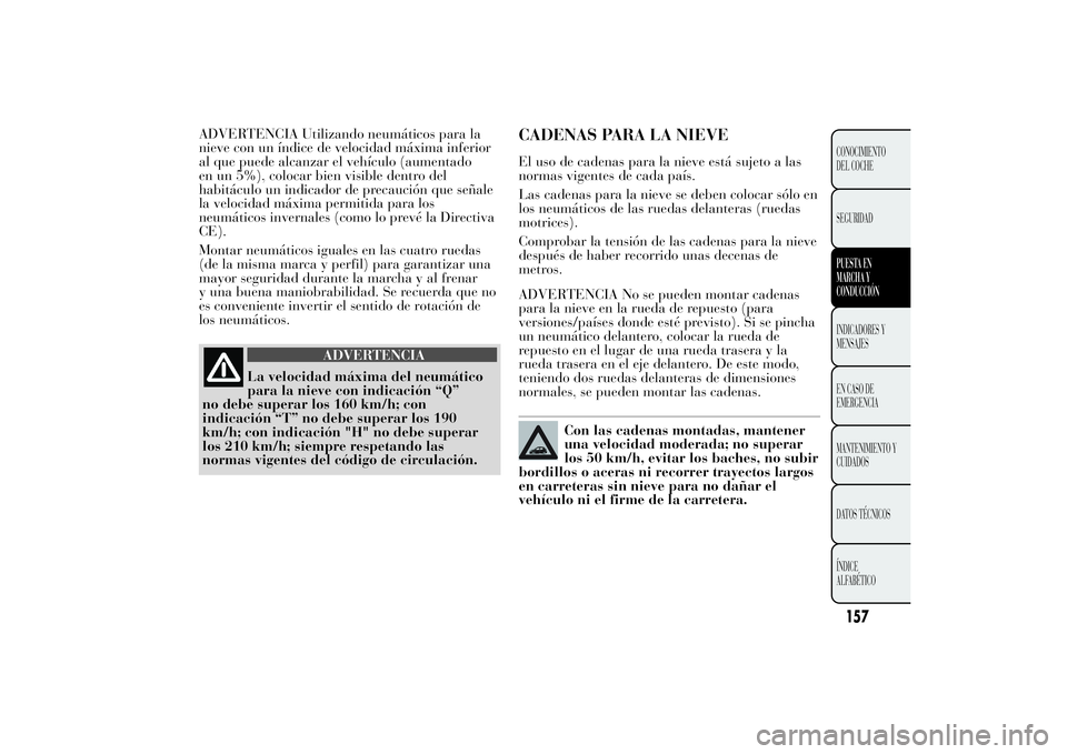 Lancia Ypsilon 2014 Manual de Empleo y Cuidado (in Spanish) ADVERTENCIA Utilizando neumáticos para la
nieve con un índice de velocidad máxima inferior
al que puede alcanzar el vehículo (aumentado
en un 5%), colocar bien visible dentro del
habitáculo un in Lancia Ypsilon 2014 Manual de Empleo y Cuidado (in Spanish) ADVERTENCIA Utilizando neumáticos para la
nieve con un índice de velocidad máxima inferior
al que puede alcanzar el vehículo (aumentado
en un 5%), colocar bien visible dentro del
habitáculo un in