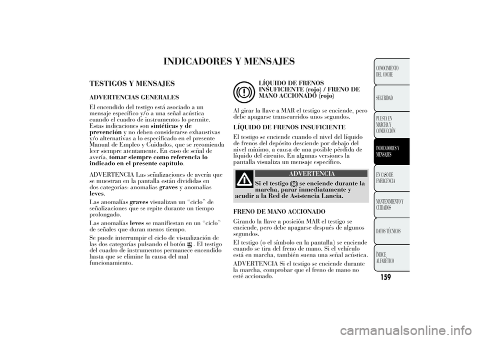 Lancia Ypsilon 2014 Manual de Empleo y Cuidado (in Spanish) INDICADORES Y MENSAJES
TESTIGOS Y MENSAJESADVERTENCIAS GENERALES
El encendido del testigo está asociado a un
mensaje específico y/o a una señal acústica
cuando el cuadro de instrumentos lo permite Lancia Ypsilon 2014 Manual de Empleo y Cuidado (in Spanish) INDICADORES Y MENSAJES
TESTIGOS Y MENSAJESADVERTENCIAS GENERALES
El encendido del testigo está asociado a un
mensaje específico y/o a una señal acústica
cuando el cuadro de instrumentos lo permite