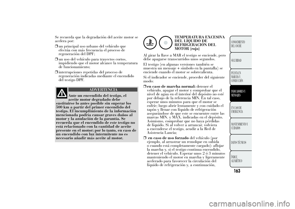 Lancia Ypsilon 2014 Manual de Empleo y Cuidado (in Spanish) Se recuerda que la degradación del aceite motor se
acelera por:
❒un principal uso urbano del vehículo que
efectúa con más frecuencia el proceso de
regeneración del DPF;
❒un uso del vehículo Lancia Ypsilon 2014 Manual de Empleo y Cuidado (in Spanish) Se recuerda que la degradación del aceite motor se
acelera por:
❒un principal uso urbano del vehículo que
efectúa con más frecuencia el proceso de
regeneración del DPF;
❒un uso del vehículo