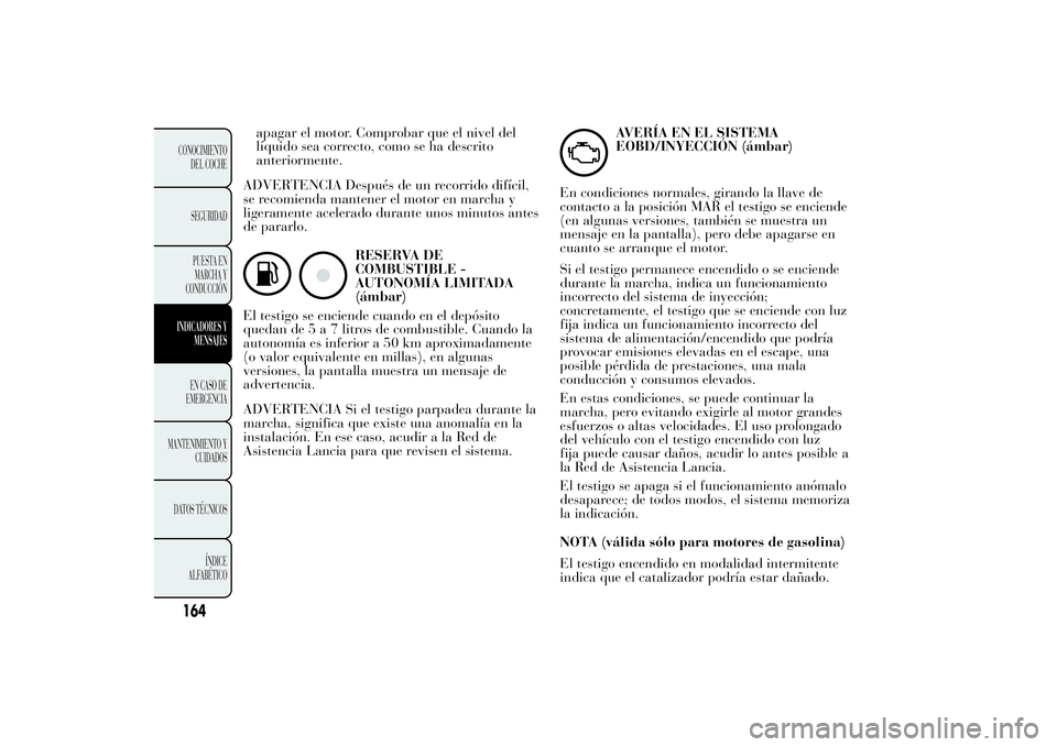 Lancia Ypsilon 2014 Manual de Empleo y Cuidado (in Spanish) apagar el motor. Comprobar que el nivel del
líquido sea correcto, como se ha descrito
anteriormente.
ADVERTENCIA Después de un recorrido difícil,
se recomienda mantener el motor en marcha y
ligeram Lancia Ypsilon 2014 Manual de Empleo y Cuidado (in Spanish) apagar el motor. Comprobar que el nivel del
líquido sea correcto, como se ha descrito
anteriormente.
ADVERTENCIA Después de un recorrido difícil,
se recomienda mantener el motor en marcha y
ligeram