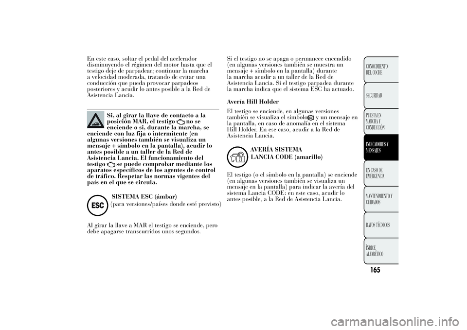 Lancia Ypsilon 2014 Manual de Empleo y Cuidado (in Spanish) En este caso, soltar el pedal del acelerador
disminuyendo el régimen del motor hasta que el
testigo deje de parpadear; continuar la marcha
a velocidad moderada, tratando de evitar una
conducción que Lancia Ypsilon 2014 Manual de Empleo y Cuidado (in Spanish) En este caso, soltar el pedal del acelerador
disminuyendo el régimen del motor hasta que el
testigo deje de parpadear; continuar la marcha
a velocidad moderada, tratando de evitar una
conducción que
