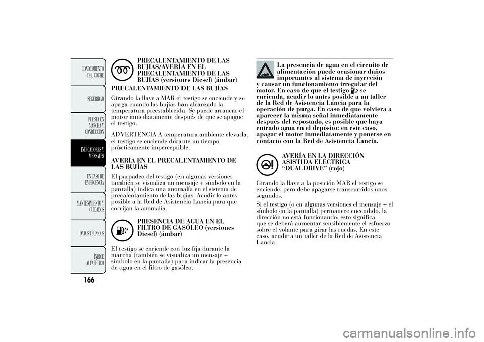 Lancia Ypsilon 2014 Manual de Empleo y Cuidado (in Spanish) PRECALENTAMIENTO DE LAS
BUJÍAS/AVERÍA EN EL
PRECALENTAMIENTO DE LAS
BUJÍAS (versiones Diesel) (ámbar)
PRECALENTAMIENTO DE LAS BUJÍAS
Girando la llave a MAR el testigo se enciende y se
apaga cuand Lancia Ypsilon 2014 Manual de Empleo y Cuidado (in Spanish) PRECALENTAMIENTO DE LAS
BUJÍAS/AVERÍA EN EL
PRECALENTAMIENTO DE LAS
BUJÍAS (versiones Diesel) (ámbar)
PRECALENTAMIENTO DE LAS BUJÍAS
Girando la llave a MAR el testigo se enciende y se
apaga cuand