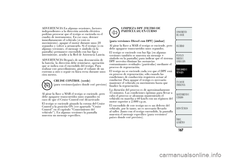 Lancia Ypsilon 2014 Manual de Empleo y Cuidado (in Spanish) ADVERTENCIA En algunas ocasiones, factores
independientes a la dirección asistida eléctrica
podrían provocar que el testigo se encienda en el
cuadro de instrumentos. En ese caso, detener
inmediatam Lancia Ypsilon 2014 Manual de Empleo y Cuidado (in Spanish) ADVERTENCIA En algunas ocasiones, factores
independientes a la dirección asistida eléctrica
podrían provocar que el testigo se encienda en el
cuadro de instrumentos. En ese caso, detener
inmediatam