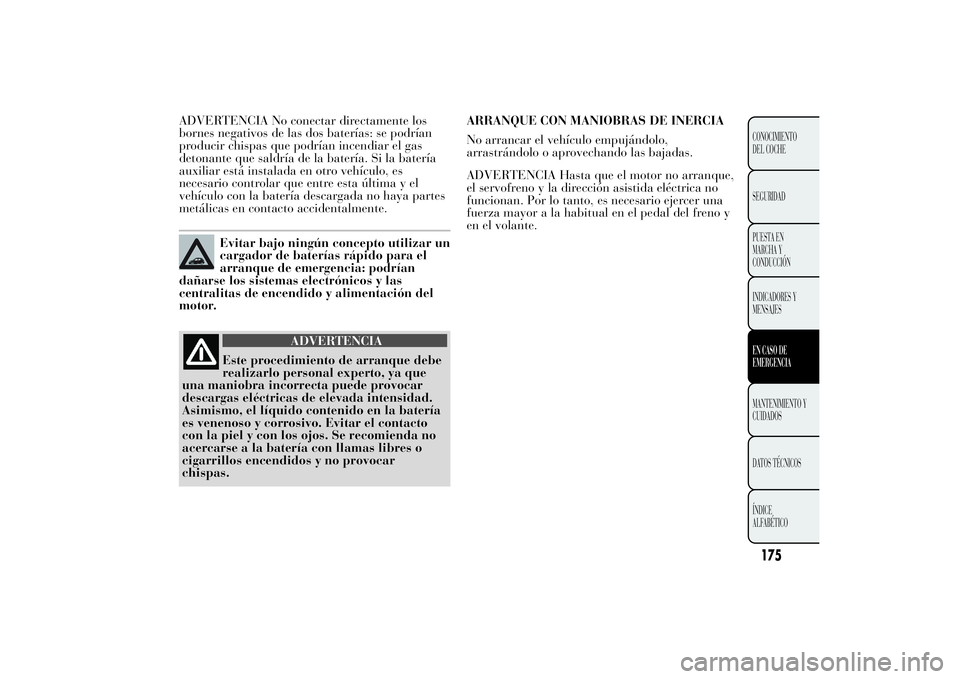 Lancia Ypsilon 2014  Manual de Empleo y Cuidado (in Spanish) ADVERTENCIA No conectar directamente los
bornes negativos de las dos baterías: se podrían
producir chispas que podrían incendiar el gas
detonante que saldría de la batería. Si la batería
auxilia