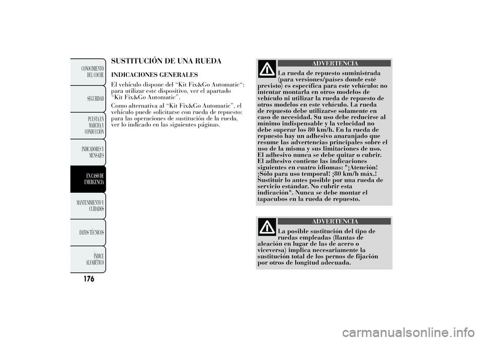 Lancia Ypsilon 2014 Manual de Empleo y Cuidado (in Spanish) SUSTITUCIÓN DE UNA RUEDAINDICACIONES GENERALES
El vehículo dispone del “Kit Fix&Go Automatic“:
para utilizar este dispositivo, ver el apartado
“Kit Fix&Go Automatic”.
Como alternativa al “ Lancia Ypsilon 2014 Manual de Empleo y Cuidado (in Spanish) SUSTITUCIÓN DE UNA RUEDAINDICACIONES GENERALES
El vehículo dispone del “Kit Fix&Go Automatic“:
para utilizar este dispositivo, ver el apartado
“Kit Fix&Go Automatic”.
Como alternativa al “