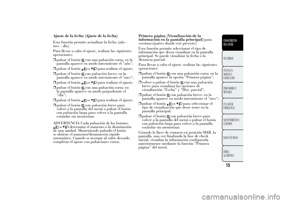 Lancia Ypsilon 2014 Manual de Empleo y Cuidado (in Spanish) Ajuste de la fecha (Ajuste de la fecha)
Esta función permite actualizar la fecha (año -
mes - día).
Para llevar a cabo el ajuste, realizar las siguientes
operaciones:
❒pulsar el botón
con una pu Lancia Ypsilon 2014 Manual de Empleo y Cuidado (in Spanish) Ajuste de la fecha (Ajuste de la fecha)
Esta función permite actualizar la fecha (año -
mes - día).
Para llevar a cabo el ajuste, realizar las siguientes
operaciones:
❒pulsar el botón
con una pu