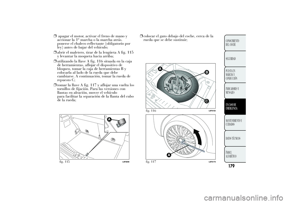 Lancia Ypsilon 2014  Manual de Empleo y Cuidado (in Spanish) ❒apagar el motor, activar el freno de mano y
accionar la 1
amarcha o la marcha atrás.
ponerse el chaleco reflectante (obligatorio por
ley) antes de bajar del vehículo;
❒abrir el maletero, tirar 