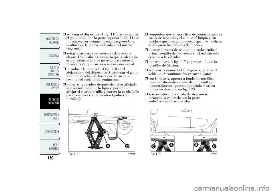 Lancia Ypsilon 2014  Manual de Empleo y Cuidado (in Spanish) ❒accionar el dispositivo A fig. 118 para extender
el gato, hasta que la parte superior B fig. 119 se
introduzca correctamente en el larguero C (a
la altura de la marca indicada en el mismo
larguero)