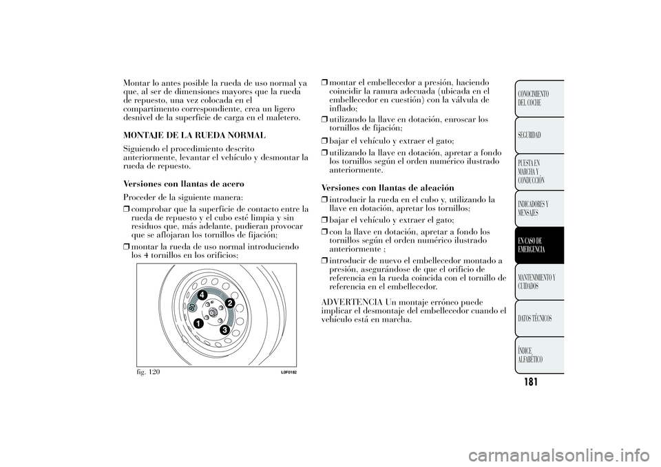 Lancia Ypsilon 2014  Manual de Empleo y Cuidado (in Spanish) Montar lo antes posible la rueda de uso normal ya
que, al ser de dimensiones mayores que la rueda
de repuesto, una vez colocada en el
compartimento correspondiente, crea un ligero
desnivel de la super