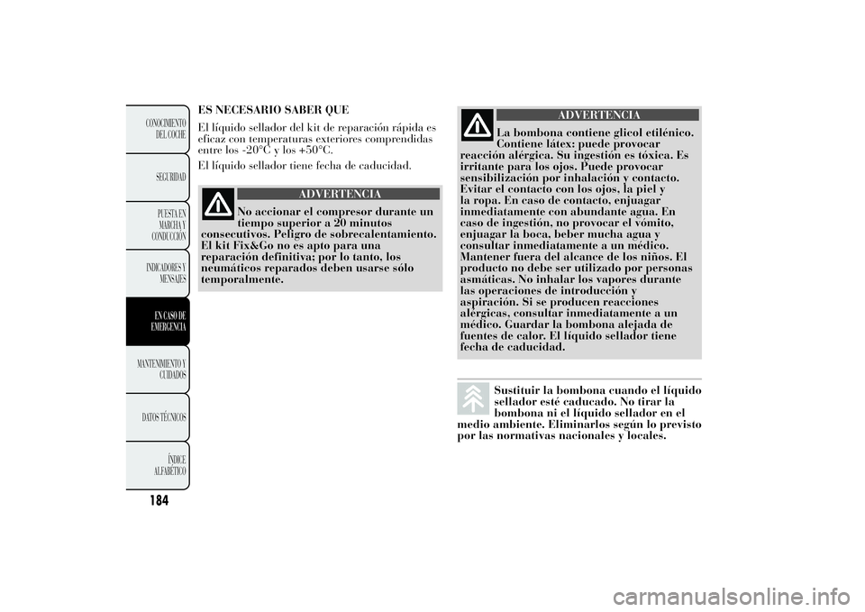 Lancia Ypsilon 2014  Manual de Empleo y Cuidado (in Spanish) 184CONOCIMIENTO
DEL COCHE
SEGURIDAD
PUESTA EN
MARCHA Y
CONDUCCIÓN
INDICADORES Y
MENSAJESEN CASO DE
EMERGENCIA
MANTENIMIENTO Y
CUIDADOS
DATOS TÉCNICOS
ÍNDICE
ALFABÉTICO
ES NECESARIO SABER QUE
El l
