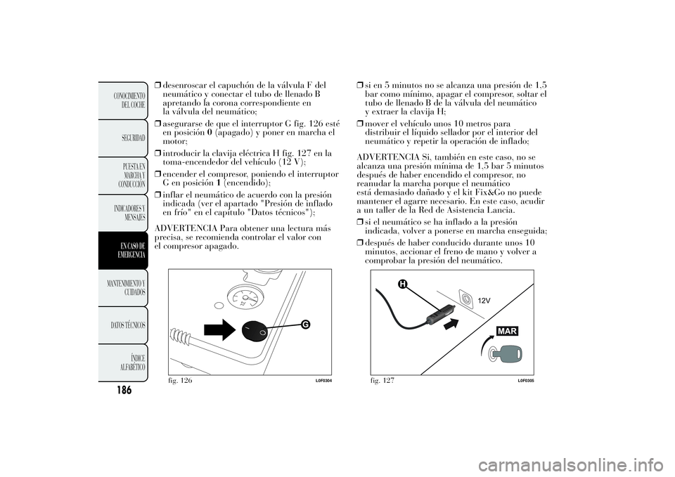 Lancia Ypsilon 2014  Manual de Empleo y Cuidado (in Spanish) 186CONOCIMIENTO
DEL COCHE
SEGURIDAD
PUESTA EN
MARCHA Y
CONDUCCIÓN
INDICADORES Y
MENSAJESEN CASO DE
EMERGENCIA
MANTENIMIENTO Y
CUIDADOS
DATOS TÉCNICOS
ÍNDICE
ALFABÉTICO
❒desenroscar el capuchón 