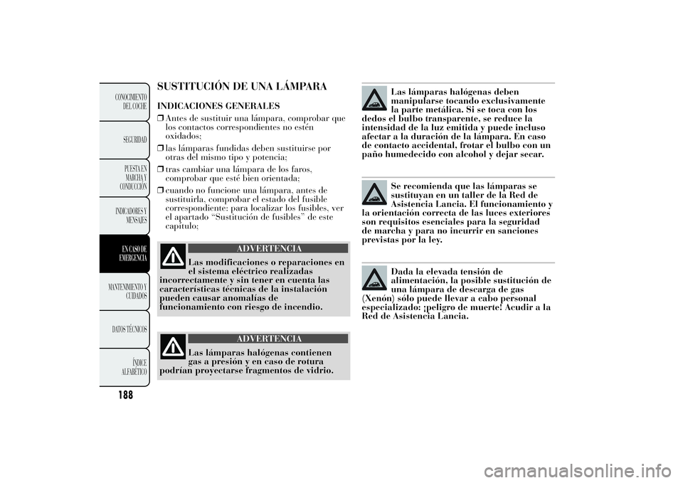 Lancia Ypsilon 2014 Manual de Empleo y Cuidado (in Spanish) SUSTITUCIÓN DE UNA LÁMPARAINDICACIONES GENERALES
❒Antes de sustituir una lámpara, comprobar que
los contactos correspondientes no estén
oxidados;
❒las lámparas fundidas deben sustituirse por
Lancia Ypsilon 2014 Manual de Empleo y Cuidado (in Spanish) SUSTITUCIÓN DE UNA LÁMPARAINDICACIONES GENERALES
❒Antes de sustituir una lámpara, comprobar que
los contactos correspondientes no estén
oxidados;
❒las lámparas fundidas deben sustituirse por