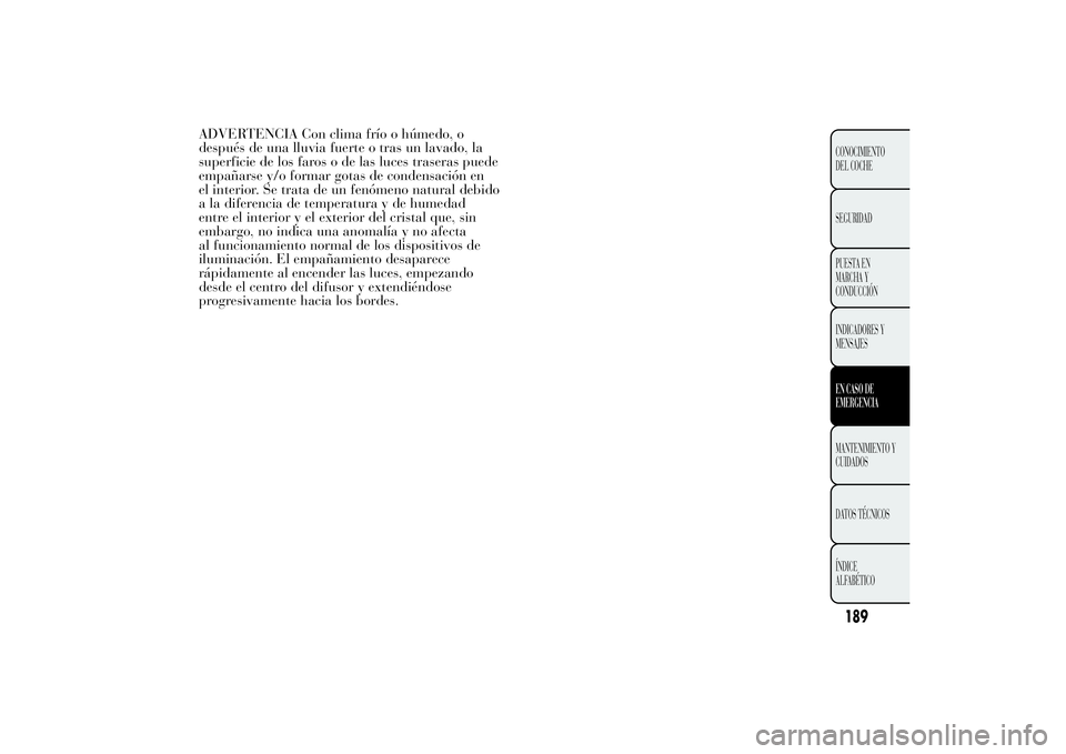 Lancia Ypsilon 2014 Manual de Empleo y Cuidado (in Spanish) ADVERTENCIA Con clima frío o húmedo, o
después de una lluvia fuerte o tras un lavado, la
superficie de los faros o de las luces traseras puede
empañarse y/o formar gotas de condensación en
el int Lancia Ypsilon 2014 Manual de Empleo y Cuidado (in Spanish) ADVERTENCIA Con clima frío o húmedo, o
después de una lluvia fuerte o tras un lavado, la
superficie de los faros o de las luces traseras puede
empañarse y/o formar gotas de condensación en
el int