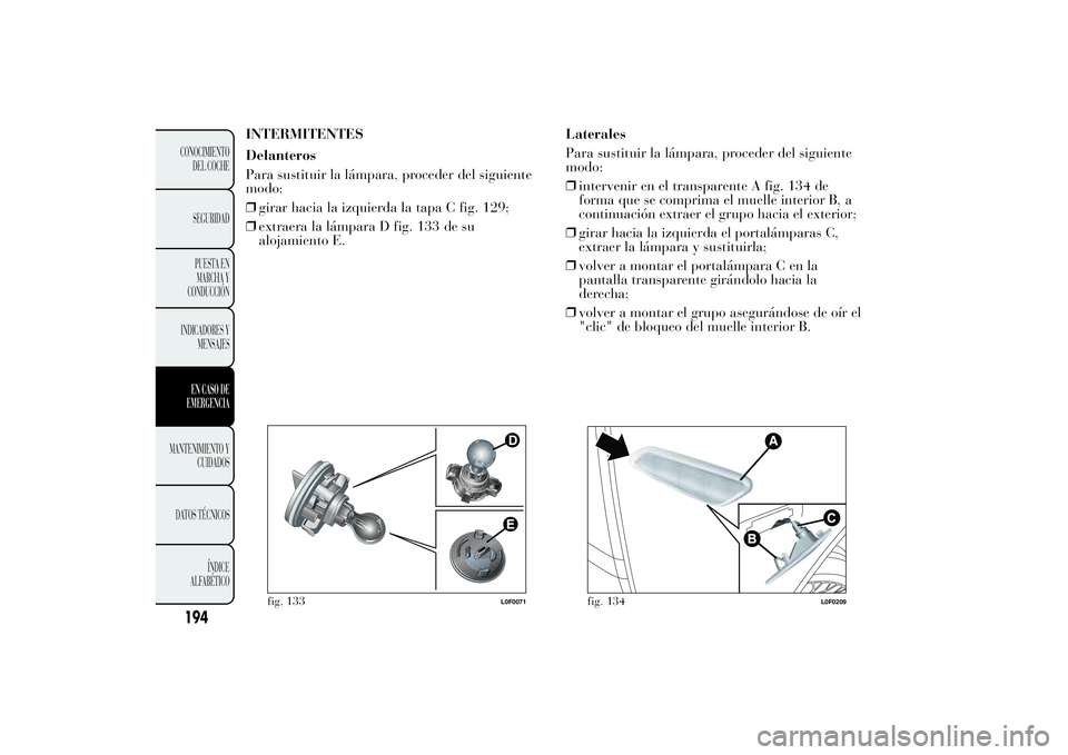 Lancia Ypsilon 2014 Manual de Empleo y Cuidado (in Spanish) INTERMITENTES
Delanteros
Para sustituir la lámpara, proceder del siguiente
modo:
❒girar hacia la izquierda la tapa C fig. 129;
❒extraera la lámpara D fig. 133 de su
alojamiento E.Laterales
Para Lancia Ypsilon 2014 Manual de Empleo y Cuidado (in Spanish) INTERMITENTES
Delanteros
Para sustituir la lámpara, proceder del siguiente
modo:
❒girar hacia la izquierda la tapa C fig. 129;
❒extraera la lámpara D fig. 133 de su
alojamiento E.Laterales
Para