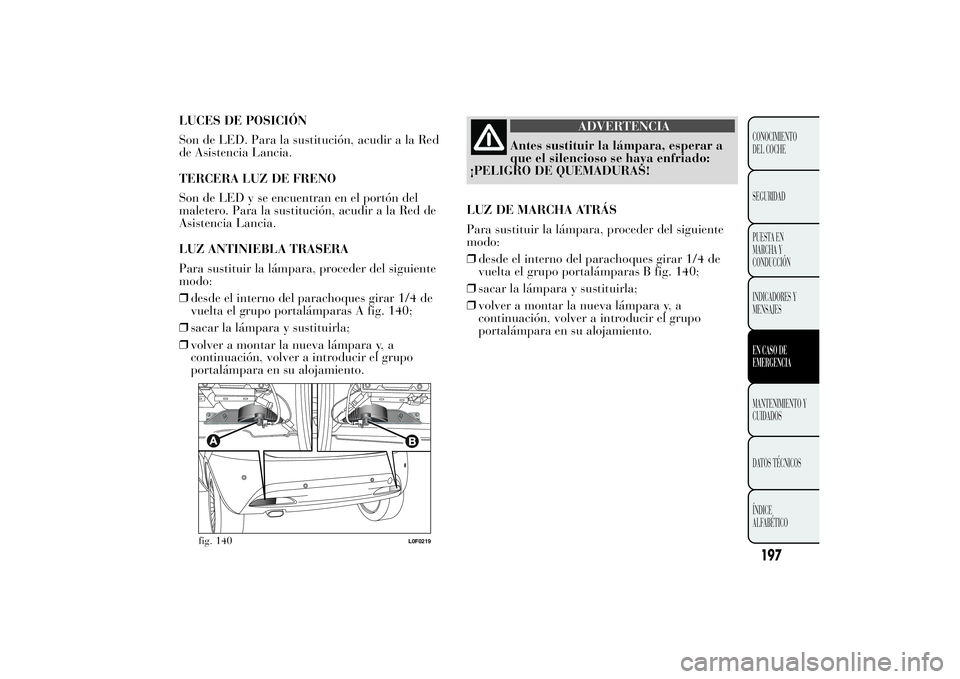 Lancia Ypsilon 2014 Manual de Empleo y Cuidado (in Spanish) LUCES DE POSICIÓN
Son de LED. Para la sustitución, acudir a la Red
de Asistencia Lancia.
TERCERA LUZ DE FRENO
Son de LED y se encuentran en el portón del
maletero. Para la sustitución, acudir a la Lancia Ypsilon 2014 Manual de Empleo y Cuidado (in Spanish) LUCES DE POSICIÓN
Son de LED. Para la sustitución, acudir a la Red
de Asistencia Lancia.
TERCERA LUZ DE FRENO
Son de LED y se encuentran en el portón del
maletero. Para la sustitución, acudir a la