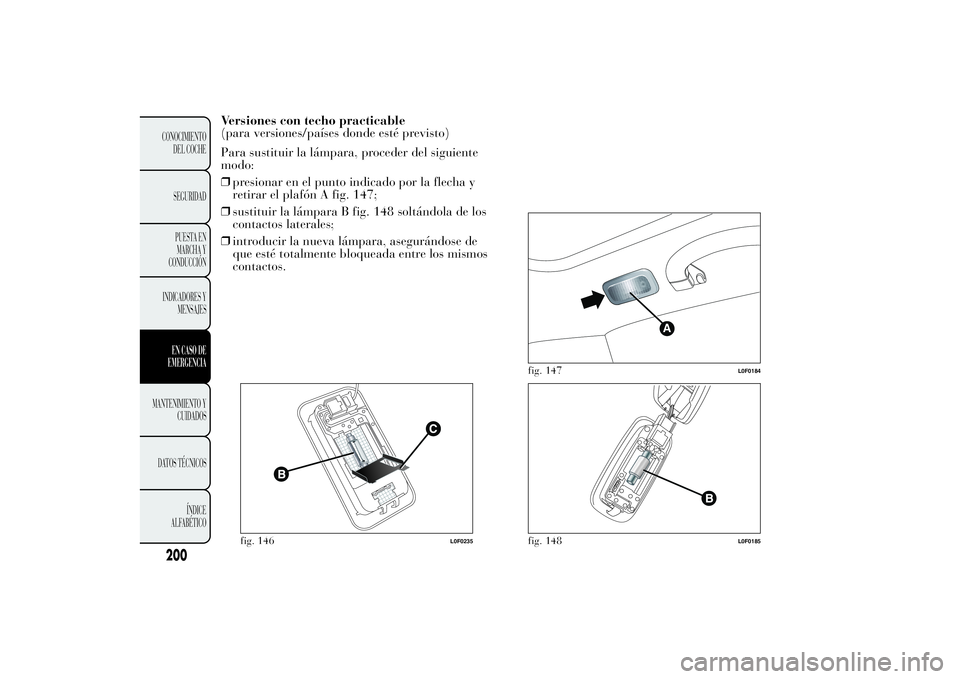 Lancia Ypsilon 2014 Manual de Empleo y Cuidado (in Spanish) Versiones con techo practicable
(para versiones/países donde esté previsto)
Para sustituir la lámpara, proceder del siguiente
modo:
❒presionar en el punto indicado por la flecha y
retirar el plaf Lancia Ypsilon 2014 Manual de Empleo y Cuidado (in Spanish) Versiones con techo practicable
(para versiones/países donde esté previsto)
Para sustituir la lámpara, proceder del siguiente
modo:
❒presionar en el punto indicado por la flecha y
retirar el plaf