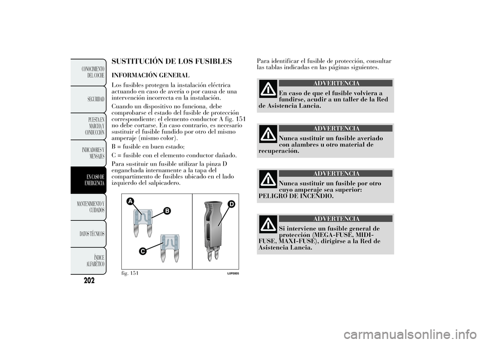 Lancia Ypsilon 2013  Manual de Empleo y Cuidado (in Spanish) SUSTITUCIÓN DE LOS FUSIBLESINFORMACIÓN GENERAL
Los fusibles protegen la instalación eléctrica
actuando en caso de avería o por causa de una
intervención incorrecta en la instalación.
Cuando un 
