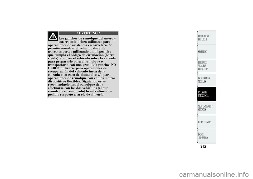 Lancia Ypsilon 2014 Manual de Empleo y Cuidado (in Spanish) ADVERTENCIA
Los ganchos de remolque delantero y
trasero sólo deben utilizarse para
operaciones de asistencia en carretera. Se
permite remolcar el vehículo durante
trayectos cortos utilizando un disp Lancia Ypsilon 2014 Manual de Empleo y Cuidado (in Spanish) ADVERTENCIA
Los ganchos de remolque delantero y
trasero sólo deben utilizarse para
operaciones de asistencia en carretera. Se
permite remolcar el vehículo durante
trayectos cortos utilizando un disp