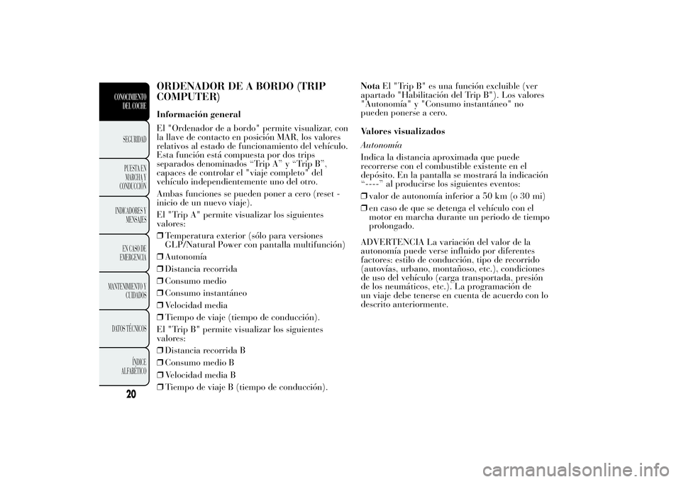 Lancia Ypsilon 2013  Manual de Empleo y Cuidado (in Spanish) ORDENADOR DE A BORDO (TRIP
COMPUTER)Información general
El "Ordenador de a bordo" permite visualizar, con
la llave de contacto en posición MAR, los valores
relativos al estado de funcionamie