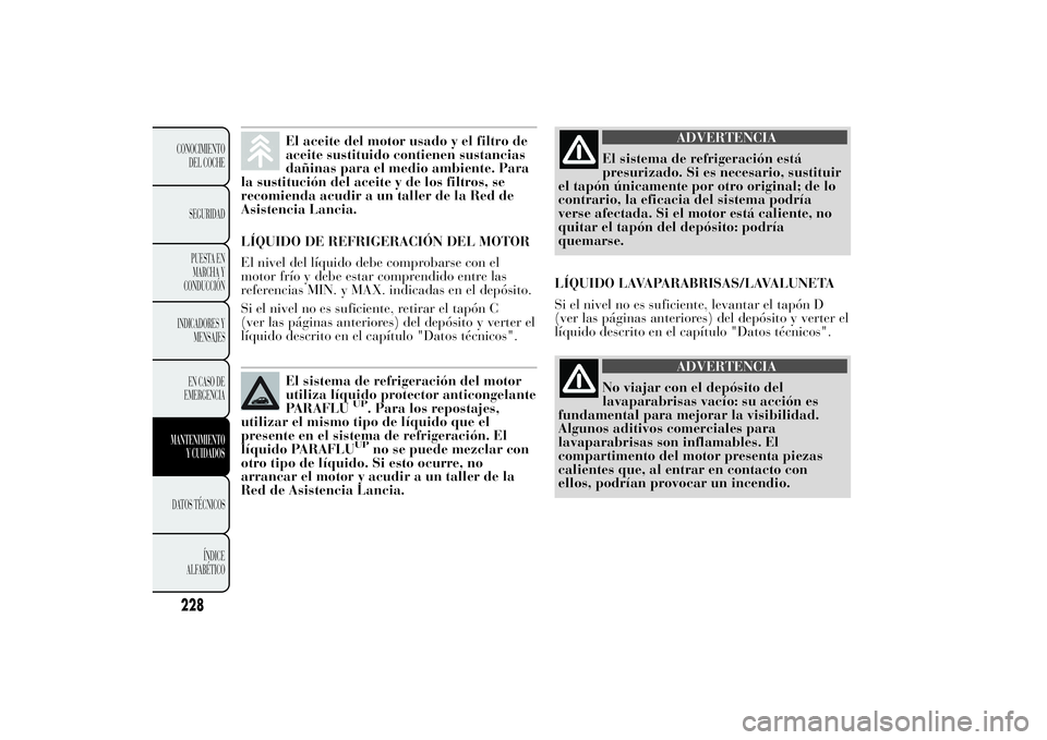 Lancia Ypsilon 2014 Manual de Empleo y Cuidado (in Spanish) El aceite del motor usado y el filtro de
aceite sustituido contienen sustancias
dañinas para el medio ambiente. Para
la sustitución del aceite y de los filtros, se
recomienda acudir a un taller de l Lancia Ypsilon 2014 Manual de Empleo y Cuidado (in Spanish) El aceite del motor usado y el filtro de
aceite sustituido contienen sustancias
dañinas para el medio ambiente. Para
la sustitución del aceite y de los filtros, se
recomienda acudir a un taller de l