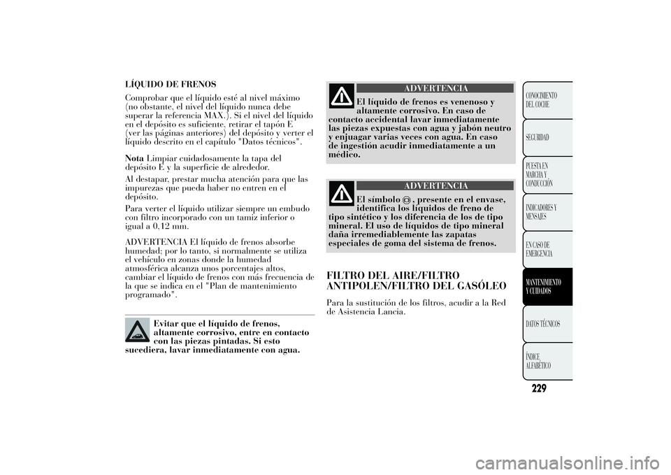 Lancia Ypsilon 2014 Manual de Empleo y Cuidado (in Spanish) LÍQUIDO DE FRENOS
Comprobar que el líquido esté al nivel máximo
(no obstante, el nivel del líquido nunca debe
superar la referencia MAX.). Si el nivel del líquido
en el depósito es suficiente, Lancia Ypsilon 2014 Manual de Empleo y Cuidado (in Spanish) LÍQUIDO DE FRENOS
Comprobar que el líquido esté al nivel máximo
(no obstante, el nivel del líquido nunca debe
superar la referencia MAX.). Si el nivel del líquido
en el depósito es suficiente,
