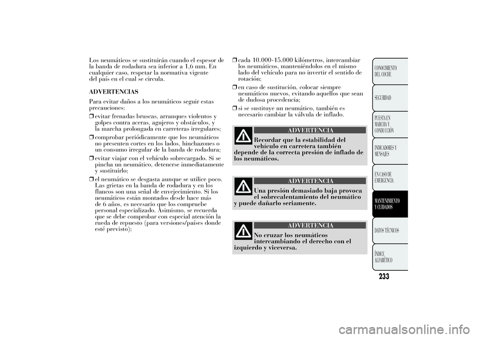 Lancia Ypsilon 2014 Manual de Empleo y Cuidado (in Spanish) Los neumáticos se sustituirán cuando el espesor de
la banda de rodadura sea inferior a 1,6 mm. En
cualquier caso, respetar la normativa vigente
del país en el cual se circula.
ADVERTENCIAS
Para evi Lancia Ypsilon 2014 Manual de Empleo y Cuidado (in Spanish) Los neumáticos se sustituirán cuando el espesor de
la banda de rodadura sea inferior a 1,6 mm. En
cualquier caso, respetar la normativa vigente
del país en el cual se circula.
ADVERTENCIAS
Para evi