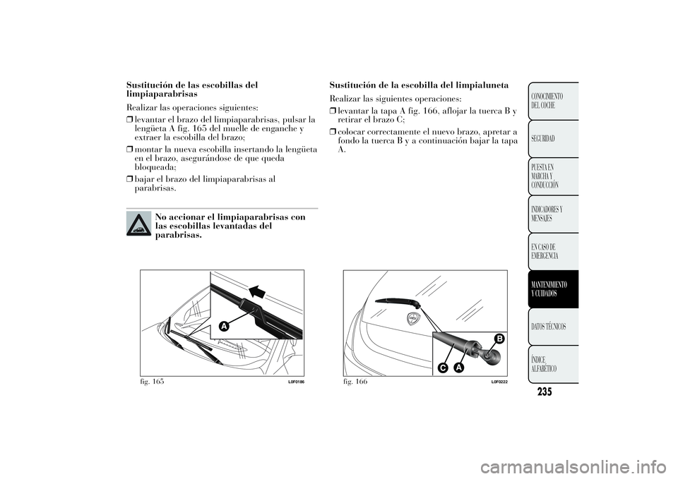 Lancia Ypsilon 2014 Manual de Empleo y Cuidado (in Spanish) Sustitución de las escobillas del
limpiaparabrisas
Realizar las operaciones siguientes:
❒levantar el brazo del limpiaparabrisas, pulsar la
lengüeta A fig. 165 del muelle de enganche y
extraer la e Lancia Ypsilon 2014 Manual de Empleo y Cuidado (in Spanish) Sustitución de las escobillas del
limpiaparabrisas
Realizar las operaciones siguientes:
❒levantar el brazo del limpiaparabrisas, pulsar la
lengüeta A fig. 165 del muelle de enganche y
extraer la e