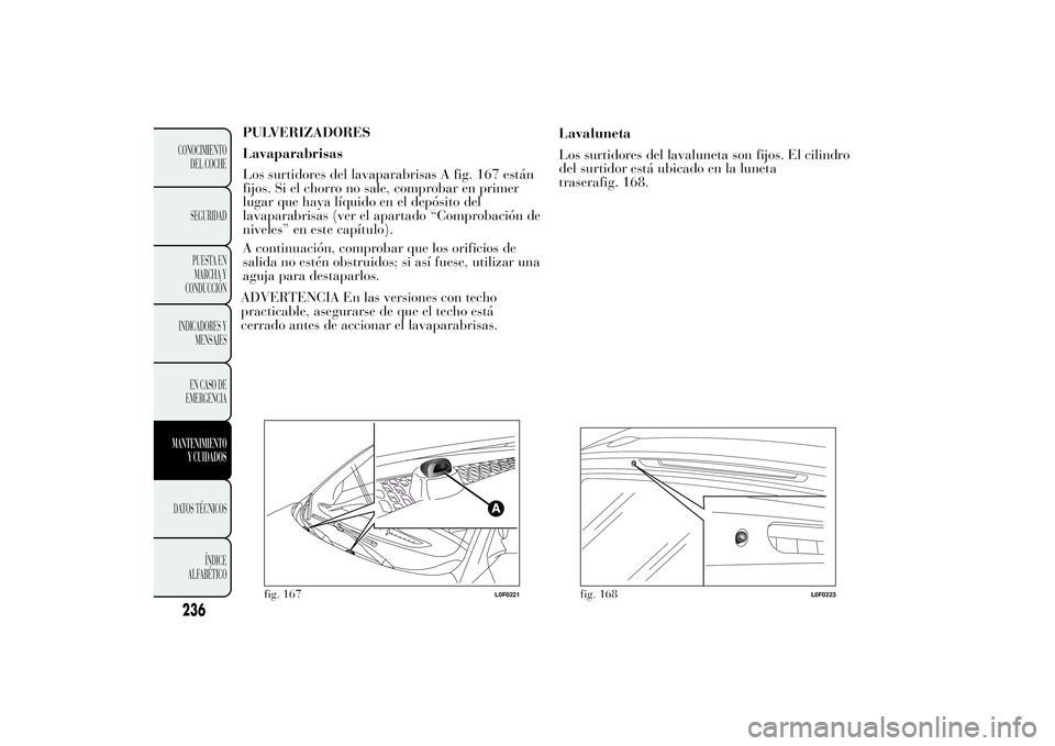 Lancia Ypsilon 2014 Manual de Empleo y Cuidado (in Spanish) PULVERIZADORES
Lavaparabrisas
Los surtidores del lavaparabrisas A fig. 167 están
fijos. Si el chorro no sale, comprobar en primer
lugar que haya líquido en el depósito del
lavaparabrisas (ver el ap Lancia Ypsilon 2014 Manual de Empleo y Cuidado (in Spanish) PULVERIZADORES
Lavaparabrisas
Los surtidores del lavaparabrisas A fig. 167 están
fijos. Si el chorro no sale, comprobar en primer
lugar que haya líquido en el depósito del
lavaparabrisas (ver el ap