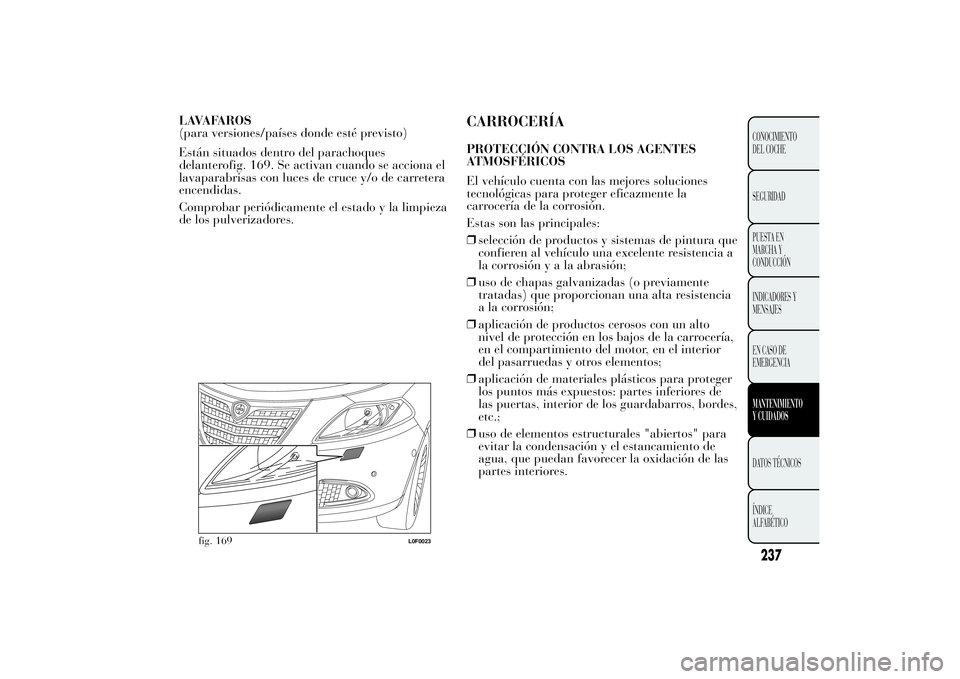 Lancia Ypsilon 2014 Manual de Empleo y Cuidado (in Spanish) LAVAFAROS
(para versiones/países donde esté previsto)
Están situados dentro del parachoques
delanterofig. 169. Se activan cuando se acciona el
lavaparabrisas con luces de cruce y/o de carretera
enc Lancia Ypsilon 2014 Manual de Empleo y Cuidado (in Spanish) LAVAFAROS
(para versiones/países donde esté previsto)
Están situados dentro del parachoques
delanterofig. 169. Se activan cuando se acciona el
lavaparabrisas con luces de cruce y/o de carretera
enc