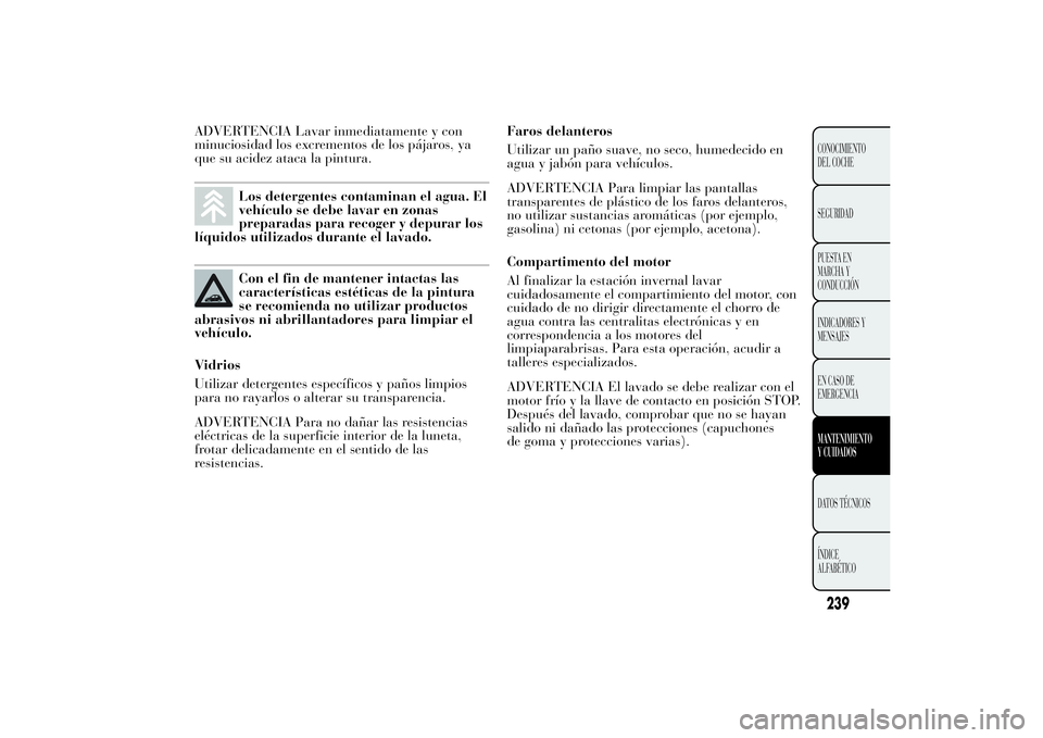 Lancia Ypsilon 2014 Manual de Empleo y Cuidado (in Spanish) ADVERTENCIA Lavar inmediatamente y con
minuciosidad los excrementos de los pájaros, ya
que su acidez ataca la pintura.
Los detergentes contaminan el agua. El
vehículo se debe lavar en zonas
preparad Lancia Ypsilon 2014 Manual de Empleo y Cuidado (in Spanish) ADVERTENCIA Lavar inmediatamente y con
minuciosidad los excrementos de los pájaros, ya
que su acidez ataca la pintura.
Los detergentes contaminan el agua. El
vehículo se debe lavar en zonas
preparad
