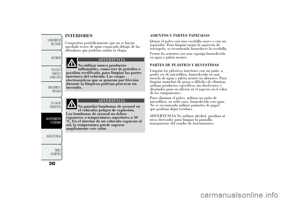 Lancia Ypsilon 2014 Manual de Empleo y Cuidado (in Spanish) INTERIORESComprobar periódicamente que no se hayan
quedado restos de agua estancada debajo de las
alfombras que podrían oxidar la chapa.
ADVERTENCIA
No utilizar nunca productos
inflamables, como ét Lancia Ypsilon 2014 Manual de Empleo y Cuidado (in Spanish) INTERIORESComprobar periódicamente que no se hayan
quedado restos de agua estancada debajo de las
alfombras que podrían oxidar la chapa.
ADVERTENCIA
No utilizar nunca productos
inflamables, como ét
