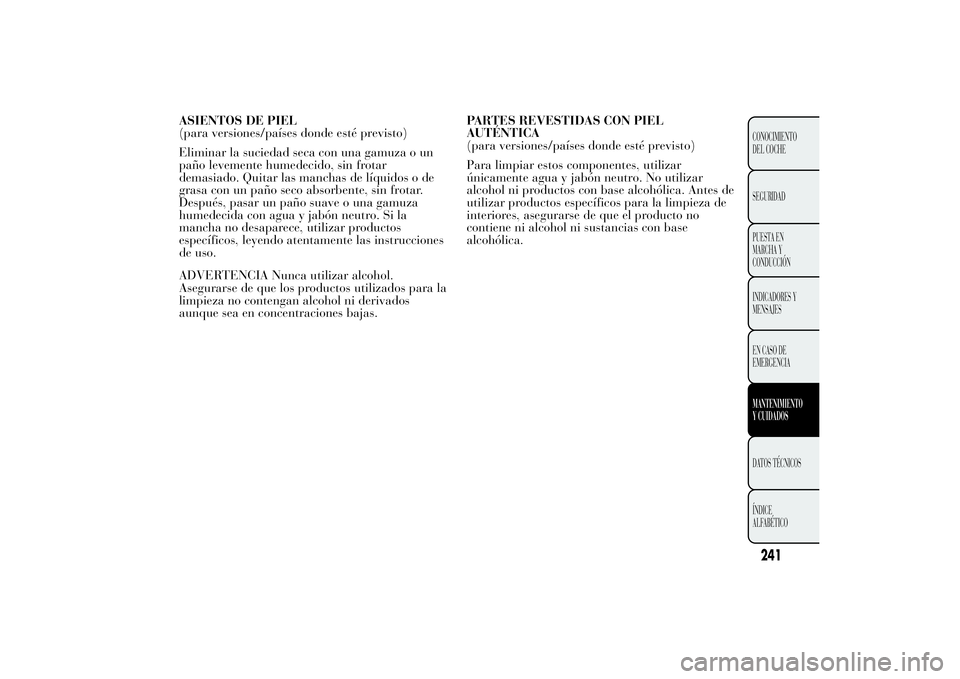 Lancia Ypsilon 2014 Manual de Empleo y Cuidado (in Spanish) ASIENTOS DE PIEL
(para versiones/países donde esté previsto)
Eliminar la suciedad seca con una gamuza o un
paño levemente humedecido, sin frotar
demasiado. Quitar las manchas de líquidos o de
gras Lancia Ypsilon 2014 Manual de Empleo y Cuidado (in Spanish) ASIENTOS DE PIEL
(para versiones/países donde esté previsto)
Eliminar la suciedad seca con una gamuza o un
paño levemente humedecido, sin frotar
demasiado. Quitar las manchas de líquidos o de
gras