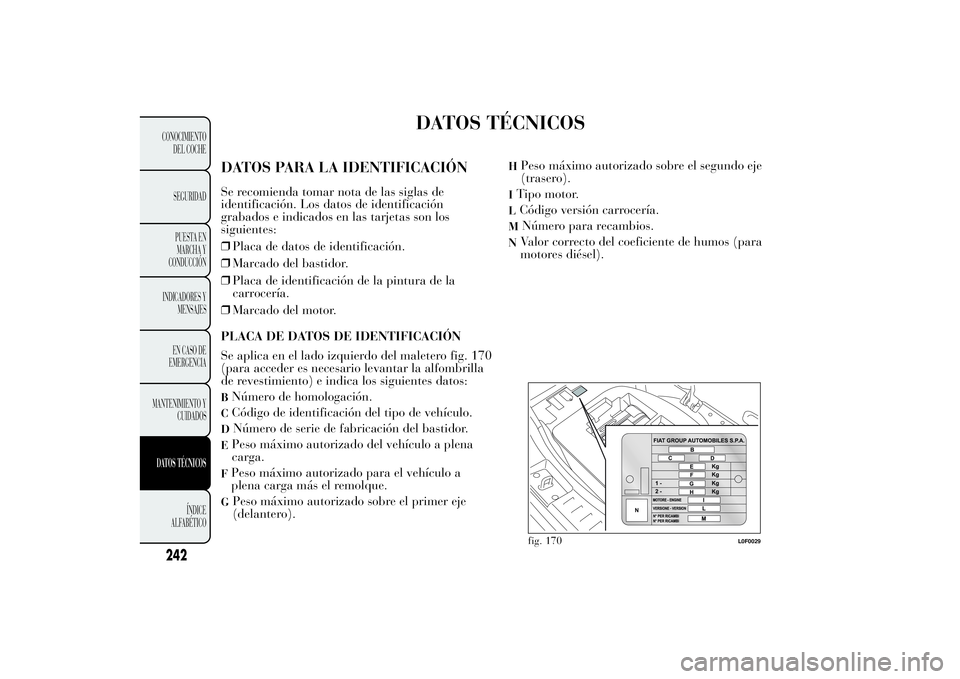 Lancia Ypsilon 2014 Manual de Empleo y Cuidado (in Spanish) DATOS TÉCNICOS
DATOS PARA LA IDENTIFICACIÓNSe recomienda tomar nota de las siglas de
identificación. Los datos de identificación
grabados e indicados en las tarjetas son los
siguientes:
❒Placa d Lancia Ypsilon 2014 Manual de Empleo y Cuidado (in Spanish) DATOS TÉCNICOS
DATOS PARA LA IDENTIFICACIÓNSe recomienda tomar nota de las siglas de
identificación. Los datos de identificación
grabados e indicados en las tarjetas son los
siguientes:
❒Placa d