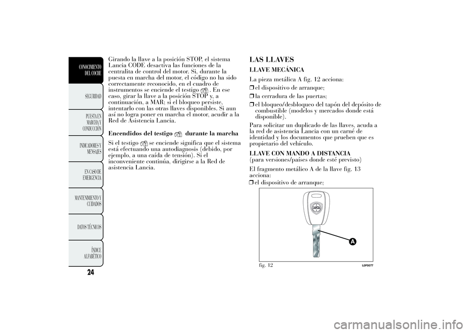Lancia Ypsilon 2013  Manual de Empleo y Cuidado (in Spanish) Girando la llave a la posición STOP, el sistema
Lancia CODE desactiva las funciones de la
centralita de control del motor. Si, durante la
puesta en marcha del motor, el código no ha sido
correctamen