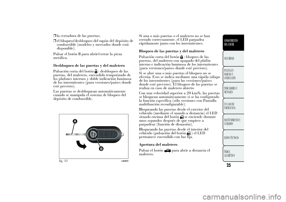 Lancia Ypsilon 2013  Manual de Empleo y Cuidado (in Spanish) ❒la cerradura de las puertas;
❒el bloqueo/desbloqueo del tapón del depósito de
combustible (modelos y mercados donde está
disponible).
Pulsar el botón B para abrir/cerrar la pieza
metálica.
D