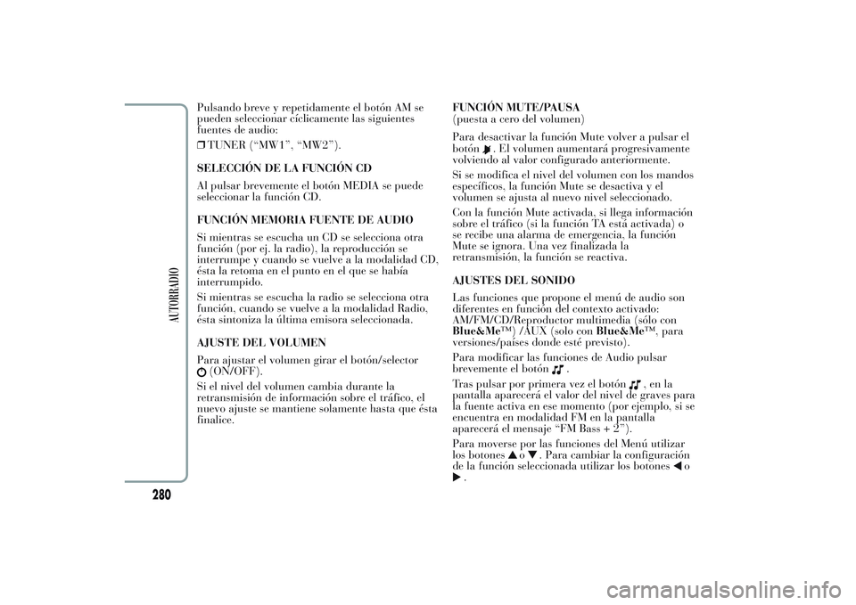 Lancia Ypsilon 2013  Manual de Empleo y Cuidado (in Spanish) Pulsando breve y repetidamente el botón AM se
pueden seleccionar cíclicamente las siguientes
fuentes de audio:
❒TUNER (“MW1”, “MW2”).
SELECCIÓN DE LA FUNCIÓN CD
Al pulsar brevemente el b