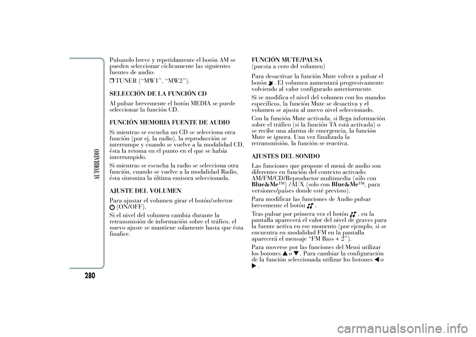 Lancia Ypsilon 2013 Manual de Empleo y Cuidado (in Spanish) Pulsando breve y repetidamente el botón AM se
pueden seleccionar cíclicamente las siguientes
fuentes de audio:
❒TUNER (“MW1”, “MW2”).
SELECCIÓN DE LA FUNCIÓN CD
Al pulsar brevemente el b Lancia Ypsilon 2013 Manual de Empleo y Cuidado (in Spanish) Pulsando breve y repetidamente el botón AM se
pueden seleccionar cíclicamente las siguientes
fuentes de audio:
❒TUNER (“MW1”, “MW2”).
SELECCIÓN DE LA FUNCIÓN CD
Al pulsar brevemente el b