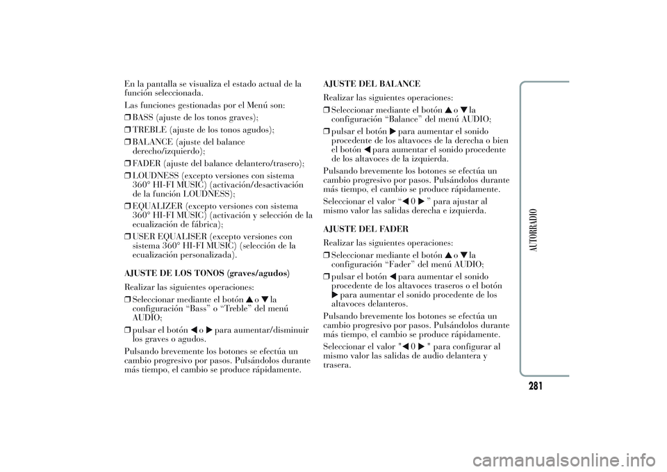 Lancia Ypsilon 2013  Manual de Empleo y Cuidado (in Spanish) En la pantalla se visualiza el estado actual de la
función seleccionada.
Las funciones gestionadas por el Menú son:
❒BASS (ajuste de los tonos graves);
❒TREBLE (ajuste de los tonos agudos);
❒B