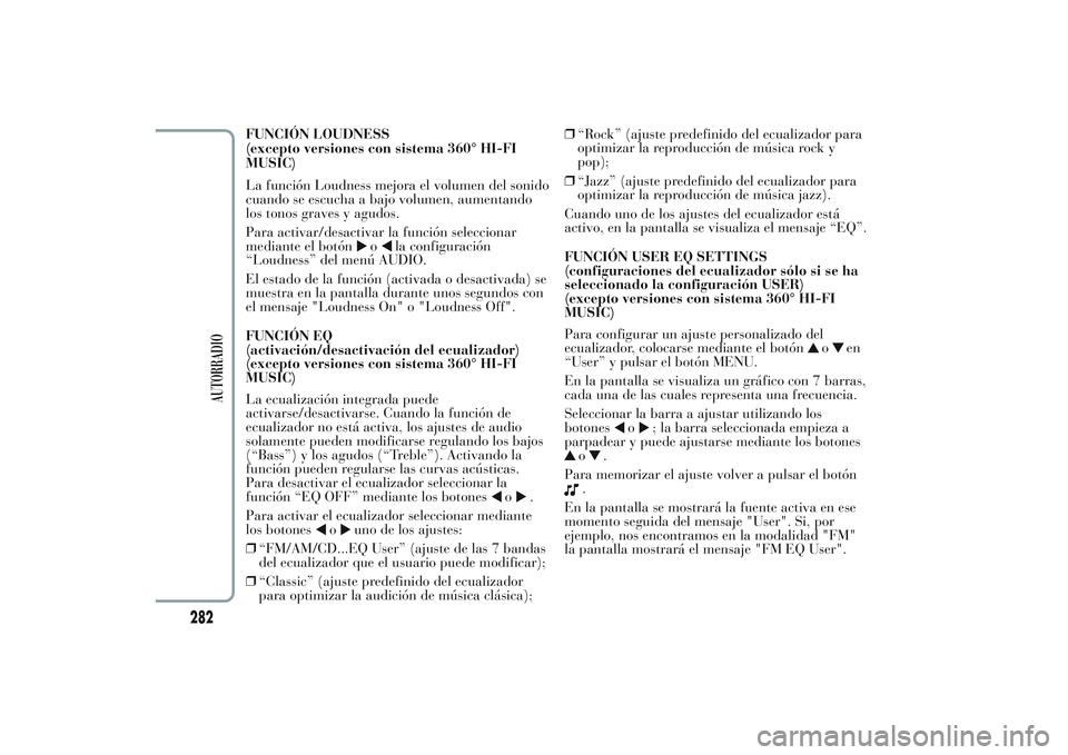 Lancia Ypsilon 2013  Manual de Empleo y Cuidado (in Spanish) FUNCIÓN LOUDNESS
(excepto versiones con sistema 360° HI-FI
MUSIC)
La función Loudness mejora el volumen del sonido
cuando se escucha a bajo volumen, aumentando
los tonos graves y agudos.
Para activ