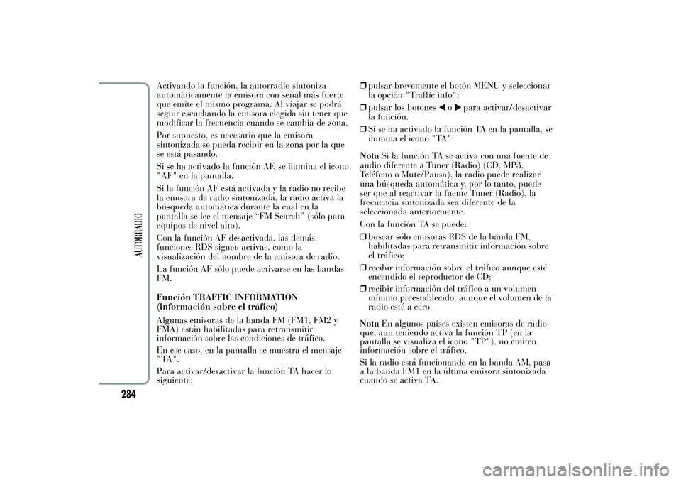 Lancia Ypsilon 2013  Manual de Empleo y Cuidado (in Spanish) Activando la función, la autorradio sintoniza
automáticamente la emisora con señal más fuerte
que emite el mismo programa. Al viajar se podrá
seguir escuchando la emisora elegida sin tener que
mo