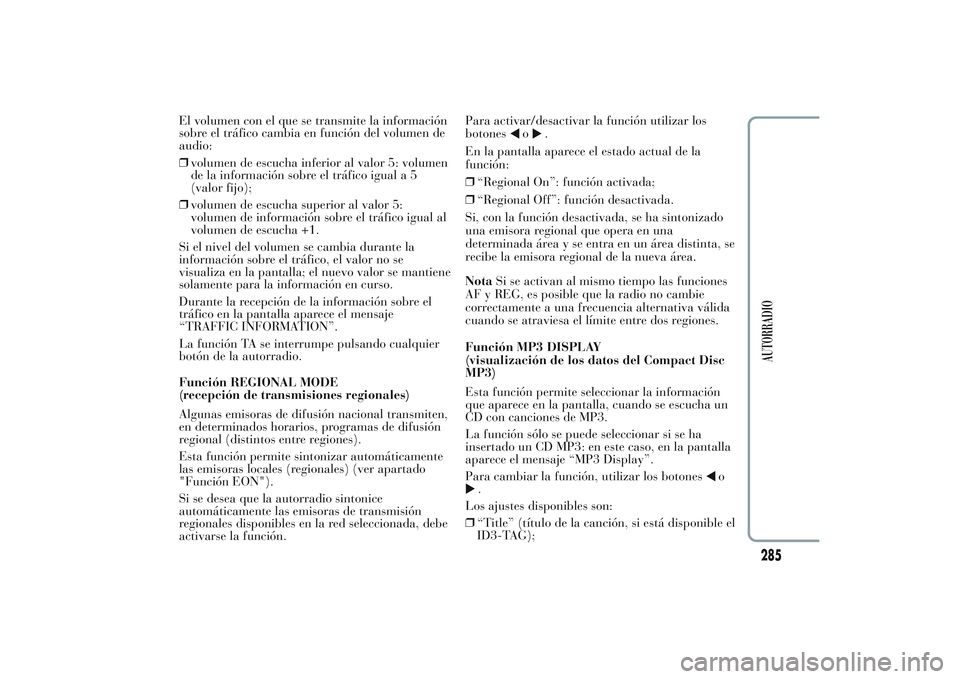 Lancia Ypsilon 2013 Manual de Empleo y Cuidado (in Spanish) El volumen con el que se transmite la información
sobre el tráfico cambia en función del volumen de
audio:
❒volumen de escucha inferior al valor 5: volumen
de la información sobre el tráfico ig Lancia Ypsilon 2013 Manual de Empleo y Cuidado (in Spanish) El volumen con el que se transmite la información
sobre el tráfico cambia en función del volumen de
audio:
❒volumen de escucha inferior al valor 5: volumen
de la información sobre el tráfico ig