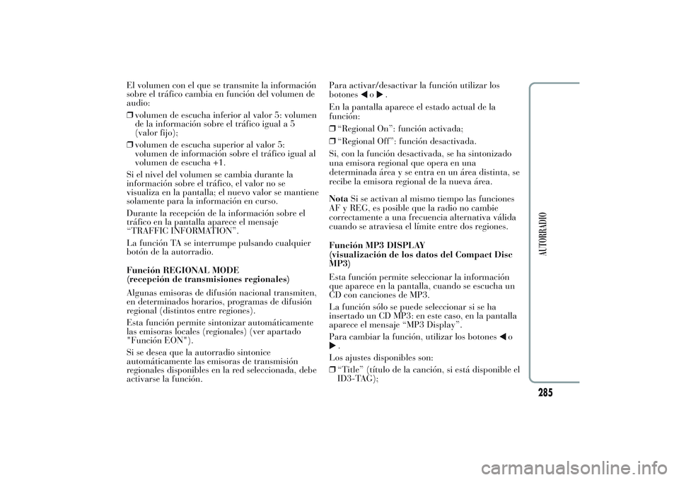 Lancia Ypsilon 2013  Manual de Empleo y Cuidado (in Spanish) El volumen con el que se transmite la información
sobre el tráfico cambia en función del volumen de
audio:
❒volumen de escucha inferior al valor 5: volumen
de la información sobre el tráfico ig