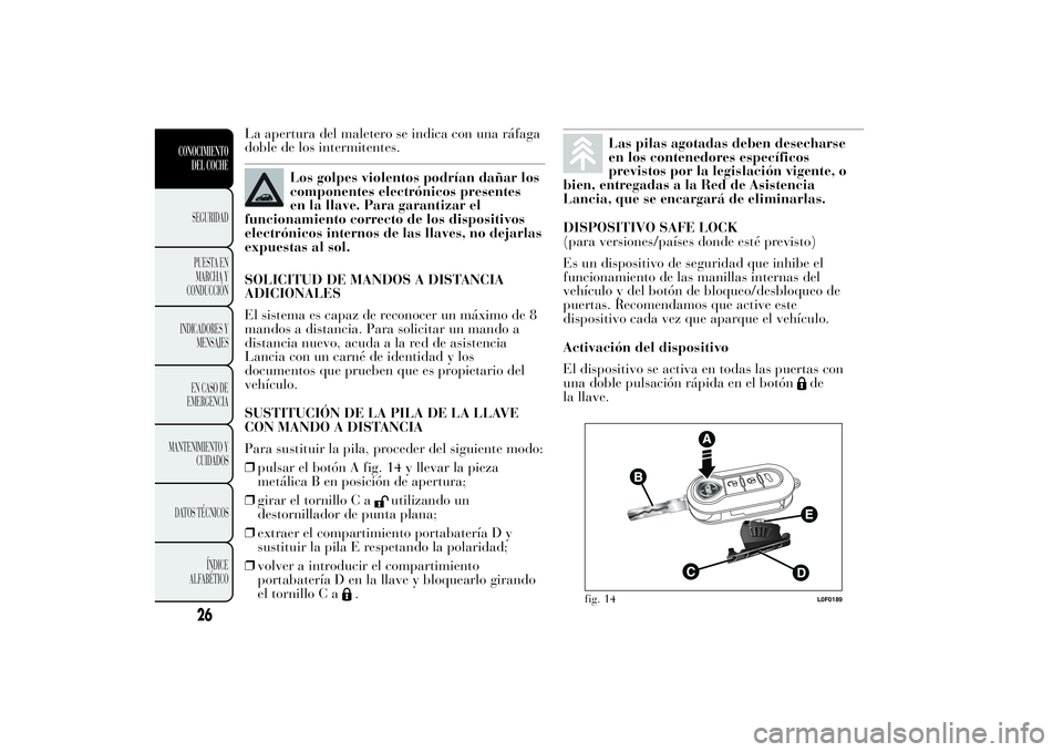 Lancia Ypsilon 2013  Manual de Empleo y Cuidado (in Spanish) La apertura del maletero se indica con una ráfaga
doble de los intermitentes.
Los golpes violentos podrían dañar los
componentes electrónicos presentes
en la llave. Para garantizar el
funcionamien