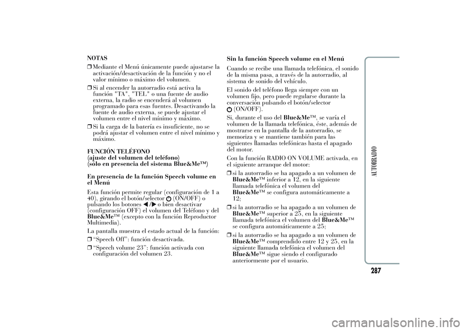 Lancia Ypsilon 2013  Manual de Empleo y Cuidado (in Spanish) ❒Si al encender la autorradio está activa la
función "TA", "TEL" o una fuente de audio
externa, la radio se encenderá al volumen
programado para esas fuentes. Desactivando la
fuen