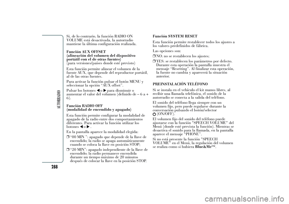 Lancia Ypsilon 2013  Manual de Empleo y Cuidado (in Spanish) Si, de lo contrario, la función RADIO ON
VOLUME está desactivada, la autorradio
mantiene la última configuración realizada.
Función AUX OFFSET
(alineación del volumen del dispositivo
portátil c