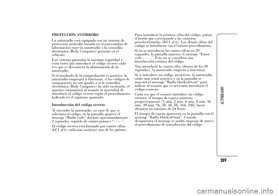 Lancia Ypsilon 2013  Manual de Empleo y Cuidado (in Spanish) PROTECCIÓN ANTIRROBO
La autorradio está equipada con un sistema de
protección antirrobo basado en el intercambio de
información entre la autorradio y la centralita
electrónica (Body Computer) pre