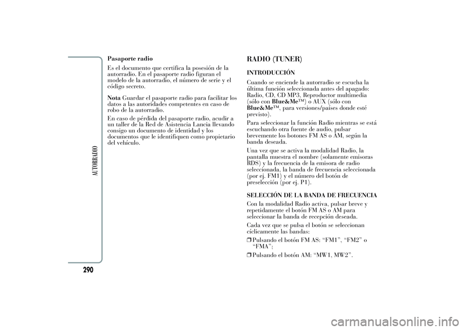 Lancia Ypsilon 2013  Manual de Empleo y Cuidado (in Spanish) Pasaporte radio
Es el documento que certifica la posesión de la
autorradio. En el pasaporte radio figuran el
modelo de la autorradio, el número de serie y el
código secreto.
NotaGuardar el pasaport